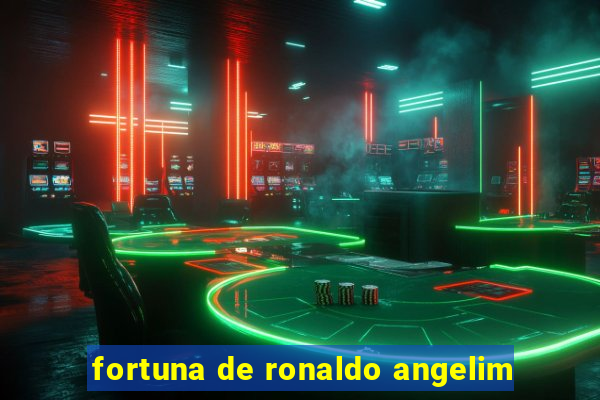 fortuna de ronaldo angelim